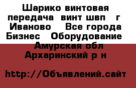 Шарико винтовая передача, винт швп  (г. Иваново) - Все города Бизнес » Оборудование   . Амурская обл.,Архаринский р-н